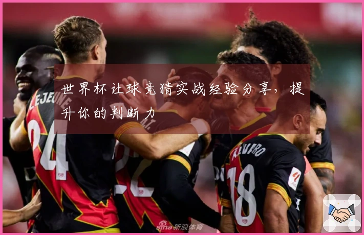 世界杯让球竞猜实战经验分享，提升你的判断力