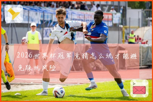 2026世界杯冠军竞猜怎么玩才能避免踩坑风险
