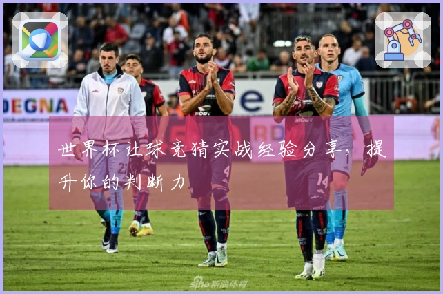 世界杯让球竞猜实战经验分享，提升你的判断力