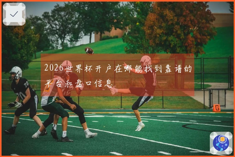 2026世界杯开户在哪能找到靠谱的平台和盘口信息